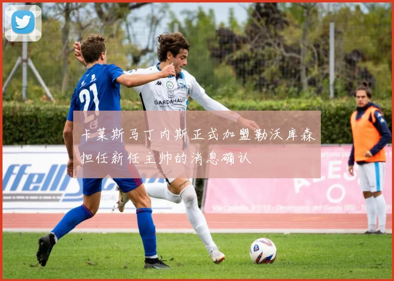 卡莱斯马丁内斯正式加盟勒沃库森担任新任主帅的消息确认