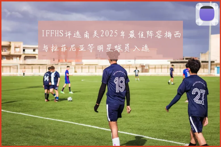 IFFHS评选南美2025年最佳阵容梅西与拉菲尼亚等明星球员入选