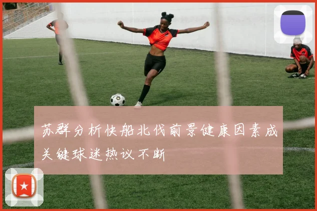 苏群分析快船北伐前景健康因素成关键球迷热议不断