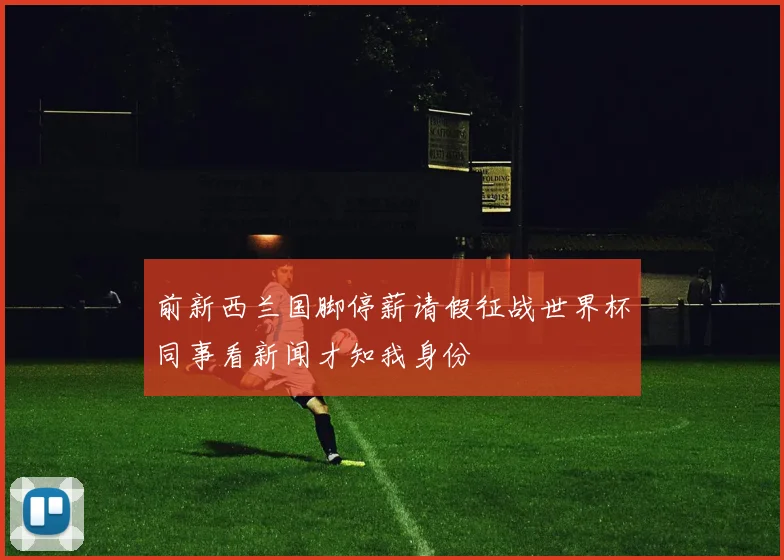 前新西兰国脚停薪请假征战世界杯同事看新闻才知我身份
