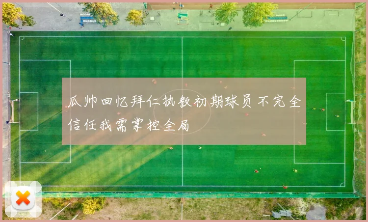 瓜帅回忆拜仁执教初期球员不完全信任我需掌控全局