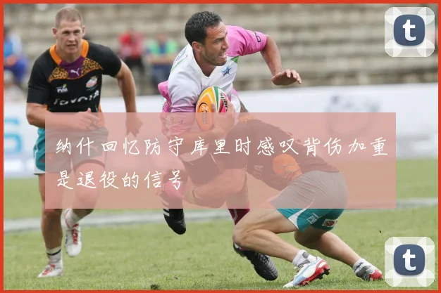 纳什回忆防守库里时感叹背伤加重是退役的信号