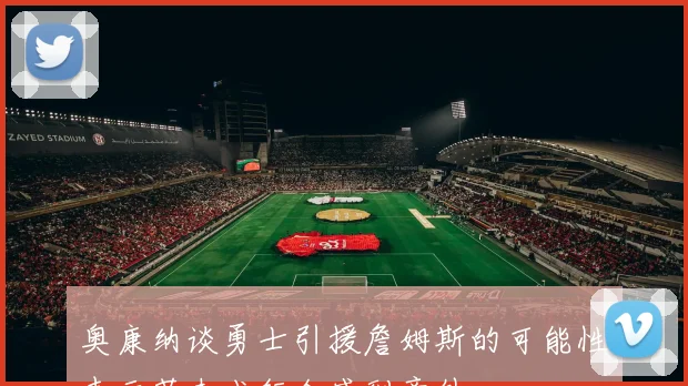 奥康纳谈勇士引援詹姆斯的可能性表示若未成行会感到意外